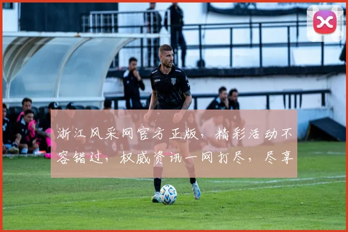 浙江风采网官方正版，精彩活动不容错过，权威资讯一网打尽，尽享生活乐趣