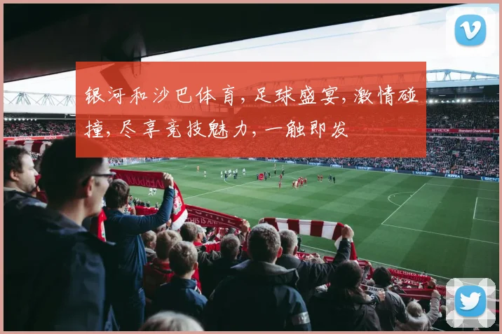 银河和沙巴体育,足球盛宴,激情碰撞,尽享竞技魅力,一触即发