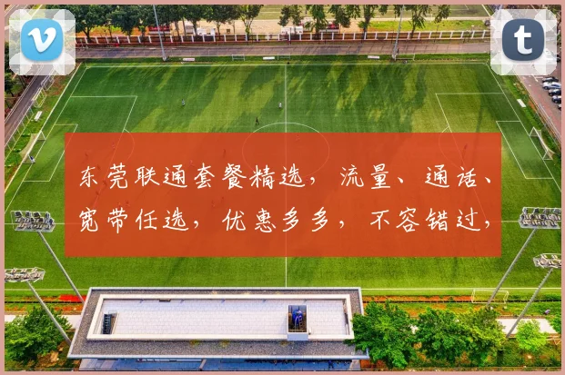 东莞联通套餐精选，流量、通话、宽带任选，优惠多多，不容错过，套餐一览表。