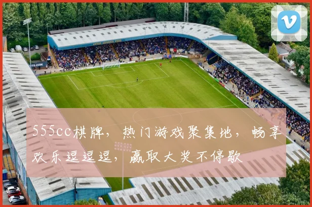 555cc棋牌，热门游戏聚集地，畅享欢乐逗逗逗，赢取大奖不停歇
