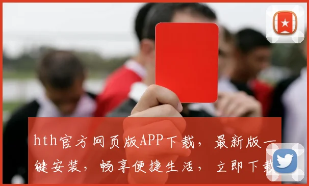 hth官方网页版APP下载，最新版一键安装，畅享便捷生活，立即下载，不容错过