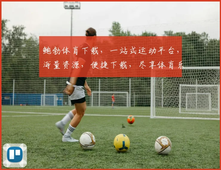 鲍勃体育下载，一站式运动平台，海量资源，便捷下载，尽享体育乐趣，体验非凡