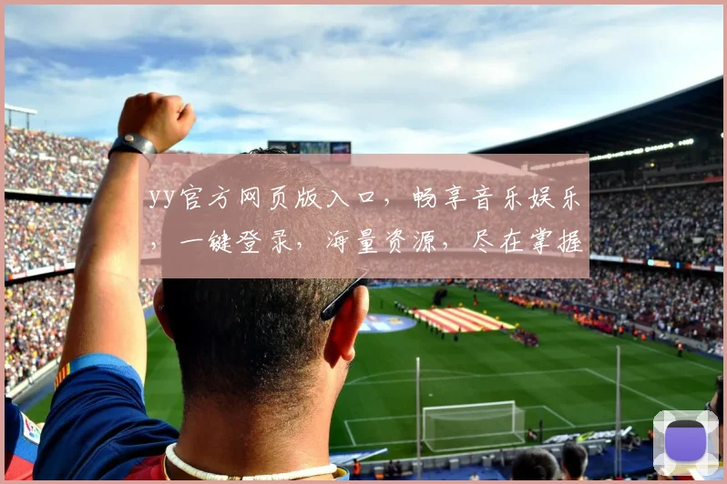 yy官方网页版入口，畅享音乐娱乐，一键登录，海量资源，尽在掌握，3大亮点，不容错过，惊喜不断
