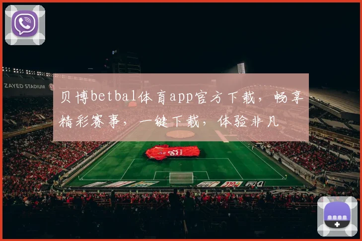 贝博betbal体育app官方下载，畅享精彩赛事，一键下载，体验非凡