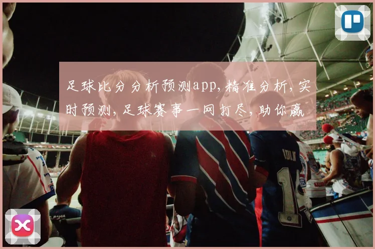 足球比分分析预测app,精准分析,实时预测,足球赛事一网打尽,助你赢球之道